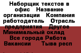 Наборщик текстов в офис › Название организации ­ Компания-работодатель › Отрасль предприятия ­ Другое › Минимальный оклад ­ 1 - Все города Работа » Вакансии   . Тыва респ.